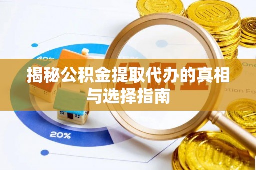 洛扎揭秘公积金提取代办的真相与选择指南