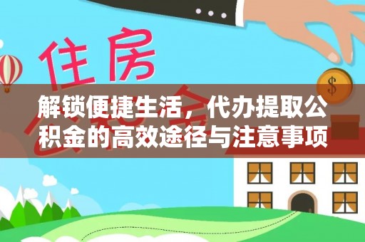 洛扎解锁便捷生活，代办提取公积金的高效途径与注意事项