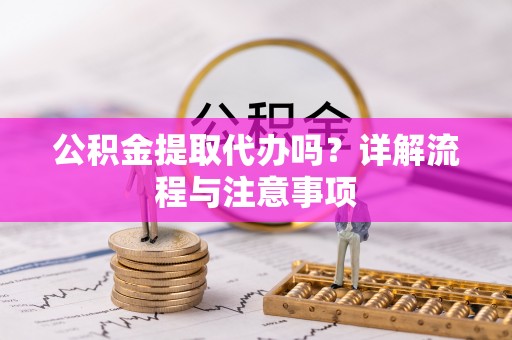 洛扎公积金提取代办吗？详解流程与注意事项