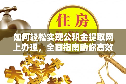 洛扎如何轻松实现公积金提取网上办理，全面指南助你高效完成