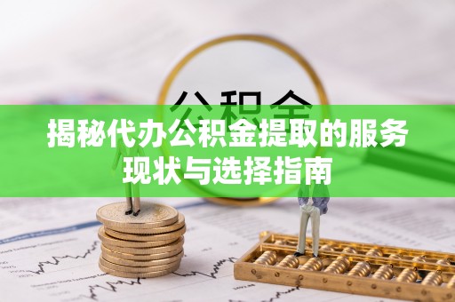 洛扎揭秘代办公积金提取的服务现状与选择指南