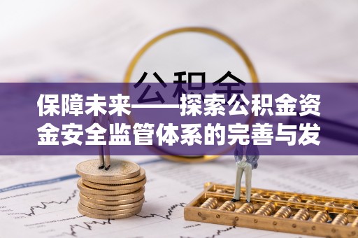 洛扎保障未来——探索公积金资金安全监管体系的完善与发展
