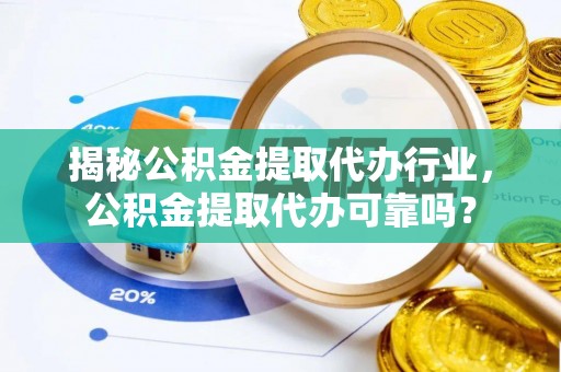 洛扎揭秘公积金提取代办行业，公积金提取代办可靠吗？