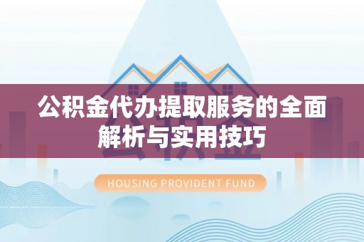 洛扎公积金代办提取服务的全面解析与实用技巧