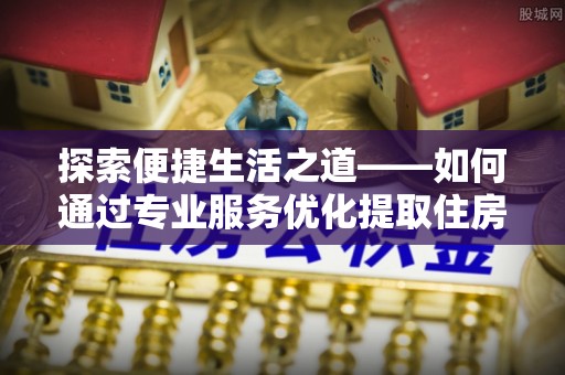 洛扎探索便捷生活之道——如何通过专业服务优化提取住房公积金代办体验