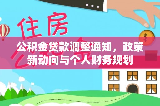 洛扎公积金贷款调整通知，政策新动向与个人财务规划
