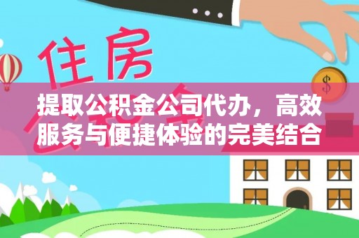 洛扎提取公积金公司代办，高效服务与便捷体验的完美结合