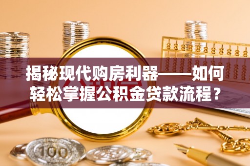洛扎揭秘现代购房利器——如何轻松掌握公积金贷款流程？