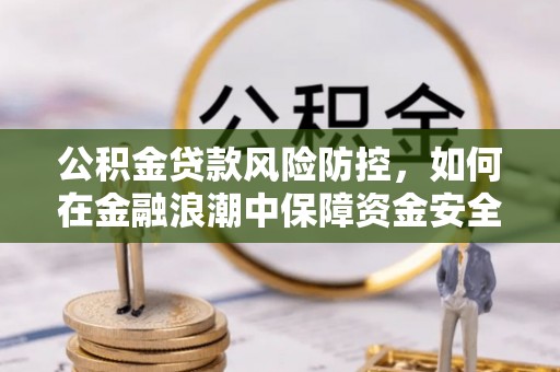 洛扎公积金贷款风险防控，如何在金融浪潮中保障资金安全