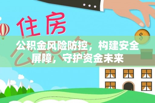 洛扎公积金风险防控，构建安全屏障，守护资金未来