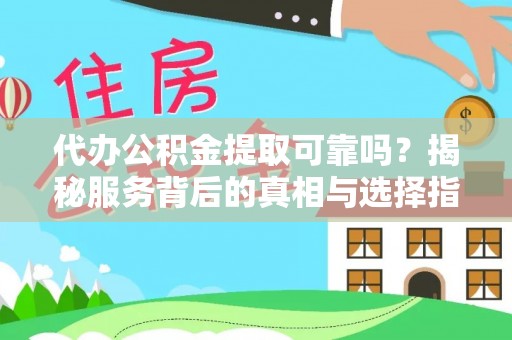 洛扎代办公积金提取可靠吗？揭秘服务背后的真相与选择指南