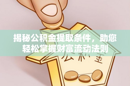 洛扎揭秘公积金提取条件，助您轻松掌握财富流动法则