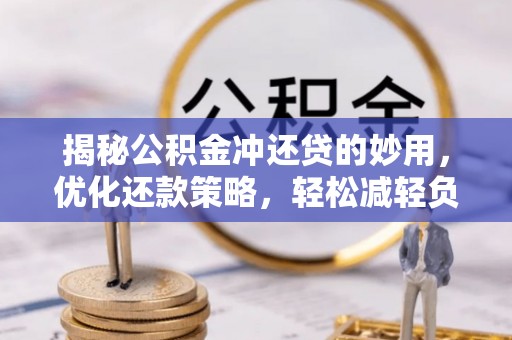 洛扎揭秘公积金冲还贷的妙用，优化还款策略，轻松减轻负担