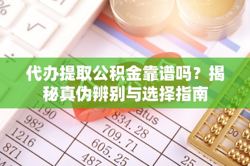 洛扎代办提取公积金靠谱吗？揭秘真伪辨别与选择指南