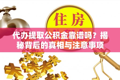 洛扎代办提取公积金靠谱吗？揭秘背后的真相与注意事项