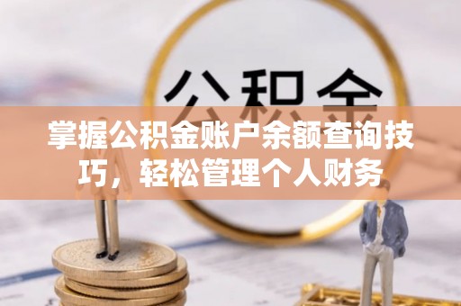 洛扎掌握公积金账户余额查询技巧，轻松管理个人财务