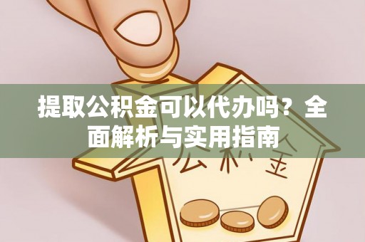 洛扎提取公积金可以代办吗？全面解析与实用指南
