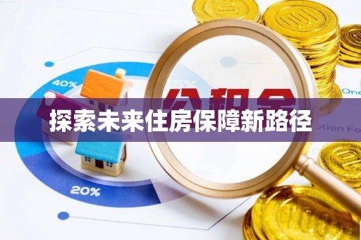 洛扎探索未来住房保障新路径