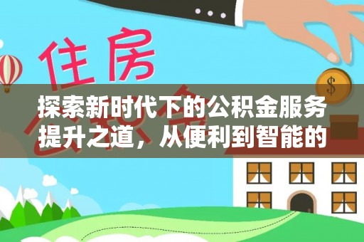 洛扎探索新时代下的公积金服务提升之道，从便利到智能的全面升级