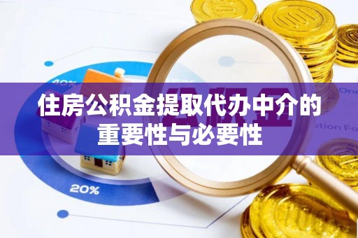 洛扎住房公积金提取代办中介的重要性与必要性