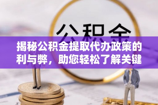 洛扎揭秘公积金提取代办政策的利与弊，助您轻松了解关键要点