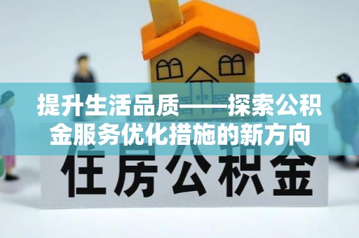 洛扎提升生活品质——探索公积金服务优化措施的新方向