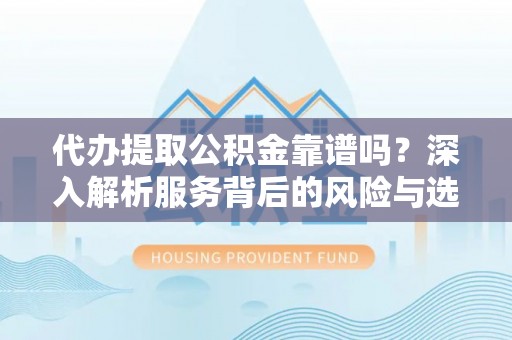 洛扎代办提取公积金靠谱吗？深入解析服务背后的风险与选择