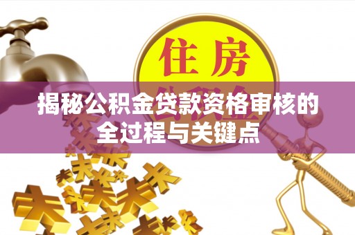 洛扎揭秘公积金贷款资格审核的全过程与关键点