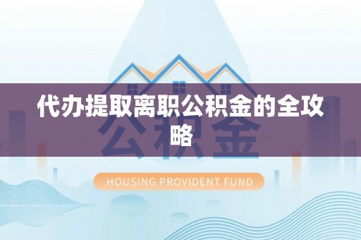 洛扎代办提取离职公积金的全攻略