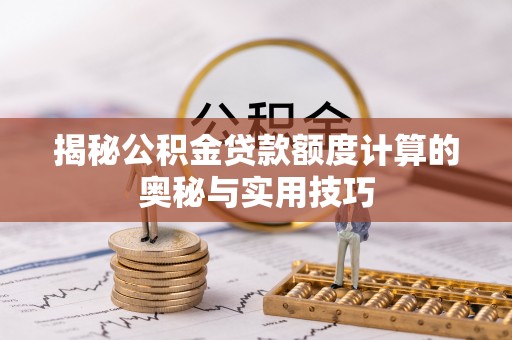 洛扎揭秘公积金贷款额度计算的奥秘与实用技巧