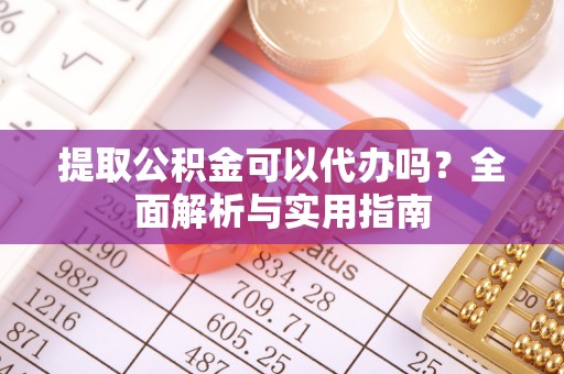洛扎提取公积金可以代办吗？全面解析与实用指南