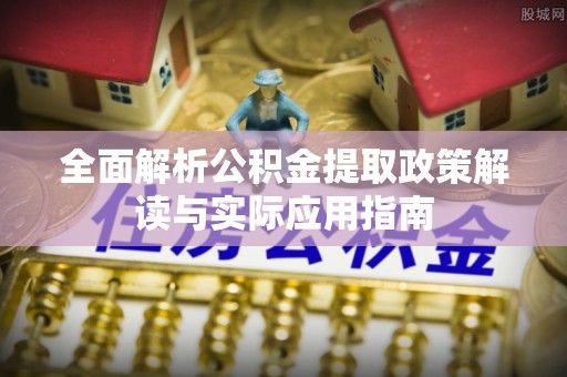 洛扎全面解析公积金提取政策解读与实际应用指南