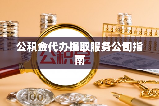 洛扎公积金代办提取服务公司指南