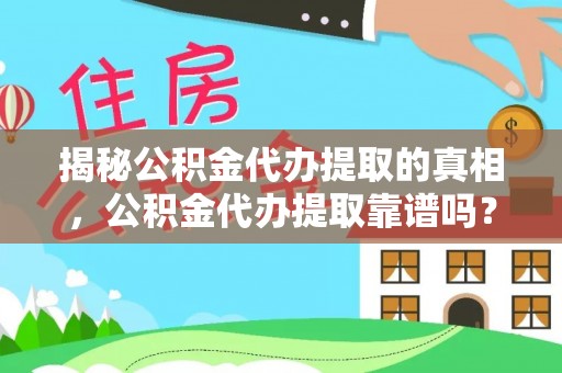 洛扎揭秘公积金代办提取的真相，公积金代办提取靠谱吗？