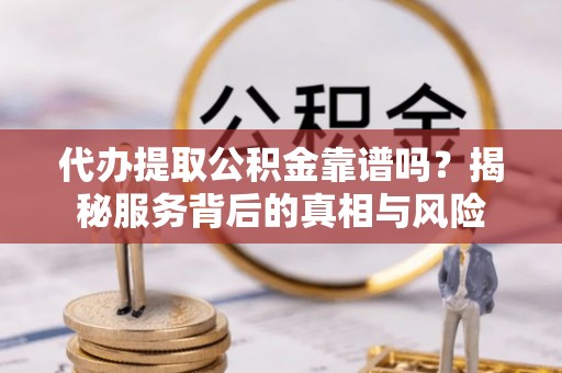 洛扎代办提取公积金靠谱吗？揭秘服务背后的真相与风险