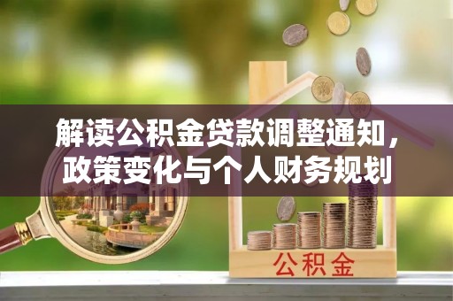 洛扎解读公积金贷款调整通知，政策变化与个人财务规划