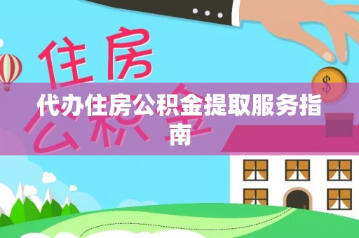 洛扎代办住房公积金提取服务指南