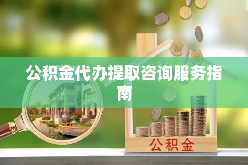洛扎公积金代办提取咨询服务指南