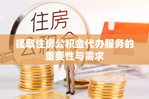洛扎提取住房公积金代办服务的重要性与需求