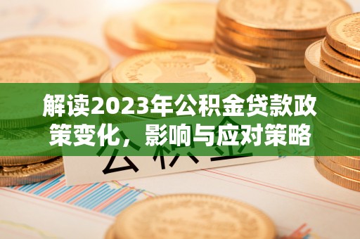 洛扎解读2023年公积金贷款政策变化，影响与应对策略