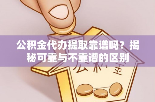 洛扎公积金代办提取靠谱吗？揭秘可靠与不靠谱的区别