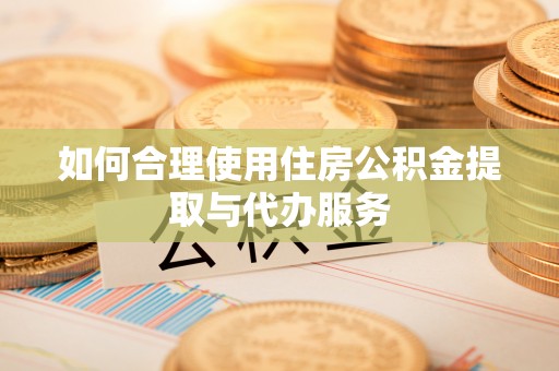 洛扎如何合理使用住房公积金提取与代办服务