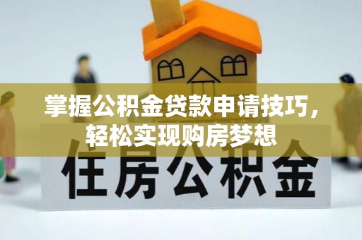 洛扎掌握公积金贷款申请技巧，轻松实现购房梦想