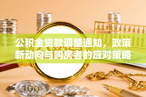 洛扎公积金贷款调整通知，政策新动向与购房者的应对策略