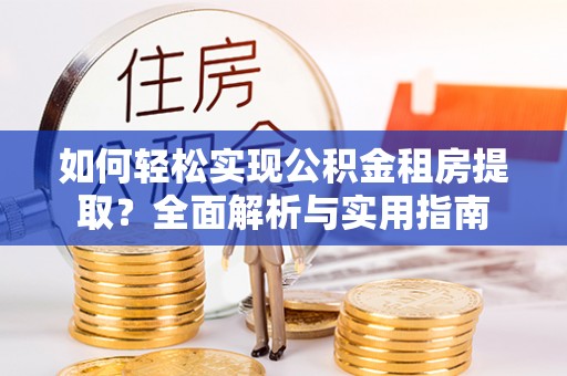 洛扎如何轻松实现公积金租房提取？全面解析与实用指南