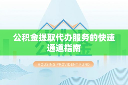 洛扎公积金提取代办服务的快速通道指南