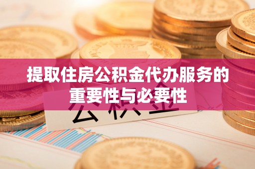 洛扎提取住房公积金代办服务的重要性与必要性