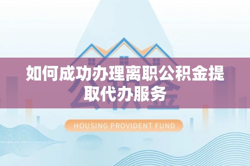 洛扎如何成功办理离职公积金提取代办服务