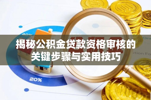 洛扎揭秘公积金贷款资格审核的关键步骤与实用技巧