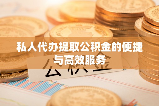 洛扎私人代办提取公积金的便捷与高效服务